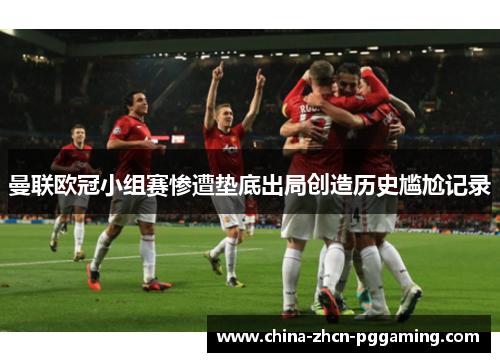 曼联欧冠小组赛惨遭垫底出局创造历史尴尬记录