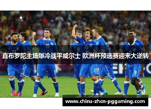 直布罗陀主场爆冷战平威尔士 欧洲杯预选赛迎来大逆转