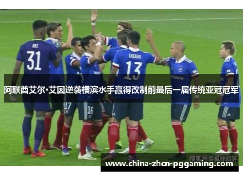 阿联酋艾尔·艾因逆袭横滨水手赢得改制前最后一届传统亚冠冠军