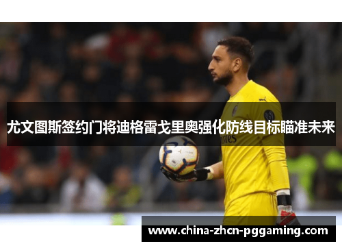 尤文图斯签约门将迪格雷戈里奥强化防线目标瞄准未来 尤文图斯签约门将迪格雷戈里奥强化防线目标瞄准未来