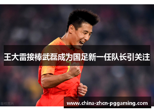 王大雷接棒武磊成为国足新一任队长引关注
