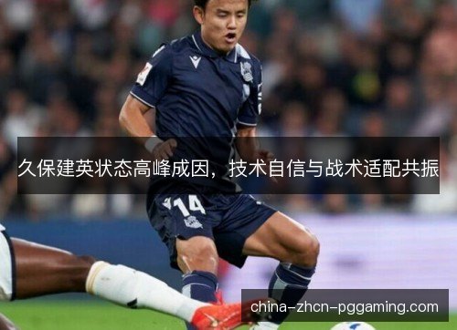 久保建英状态高峰成因，技术自信与战术适配共振